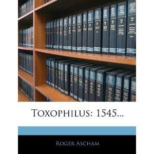  Toxophilus 1545 (9781146115599) Roger Ascham Books