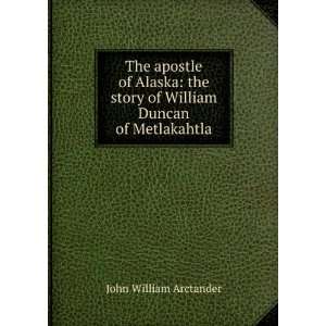   story of William Duncan of Metlakahtla John William Arctander Books