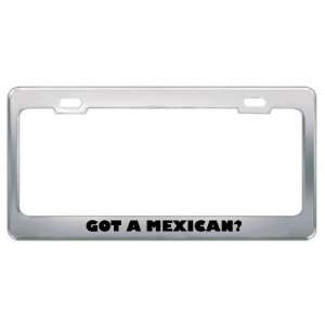 Got A Mexican? Nationality Country Metal License Plate Frame Holder 